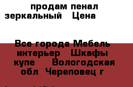 продам пенал зеркальный › Цена ­ 1 500 - Все города Мебель, интерьер » Шкафы, купе   . Вологодская обл.,Череповец г.